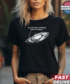 You Are Here Drinking Beer For Dinner T Shirt