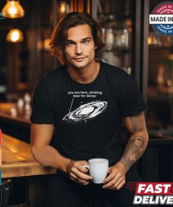 You Are Here Drinking Beer For Dinner T Shirt