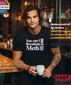 You Can’t Breathalyze Meth Shirt