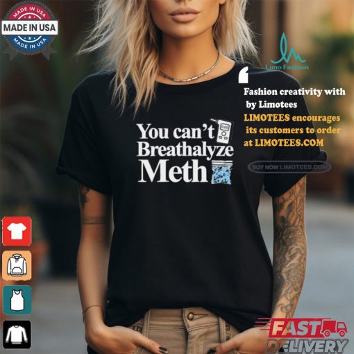 You Can’t Breathalyze Meth Shirt