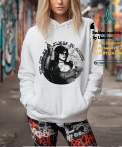 You Get Me Closer To Goertz Shirt