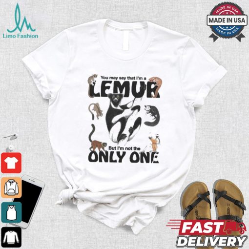 You May Say That I’m A Lemur But I’m Not The Only One T shirt