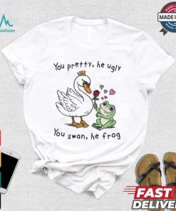 You Pretty, He Ugly. You Swan, He Frog T shirt