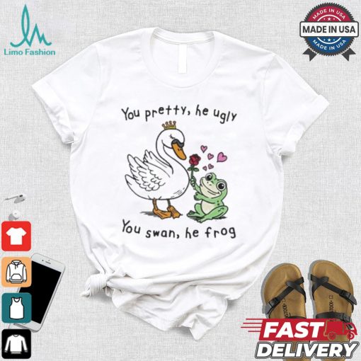 You Pretty, He Ugly. You Swan, He Frog T shirt