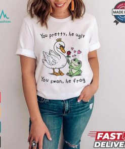 You Pretty, He Ugly. You Swan, He Frog T shirt