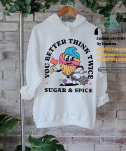 You better think twice sugar and spice shirt