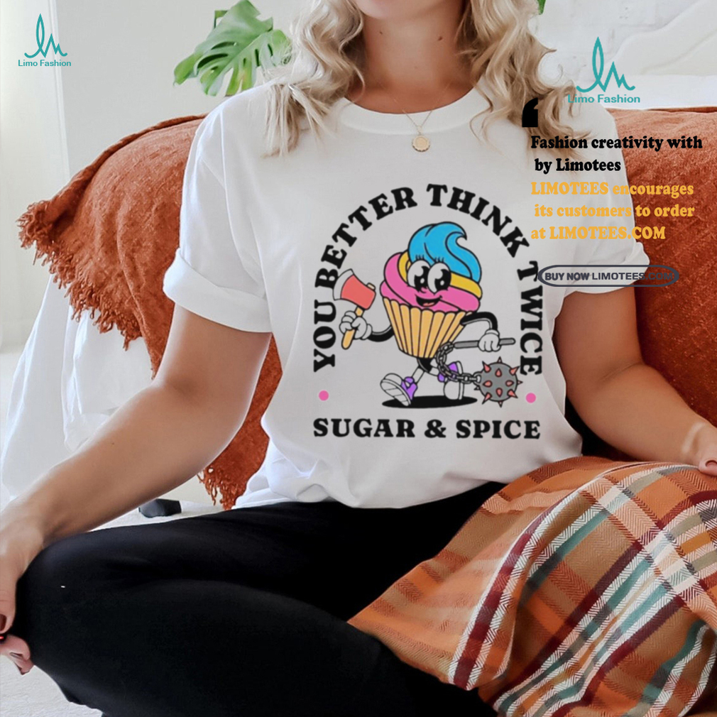 You better think twice sugar and spice shirt You better think twice sugar and spice shirt