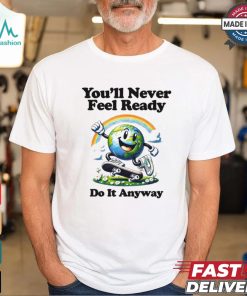 You’ll Never Feel Ready Do It Anyway Shirt