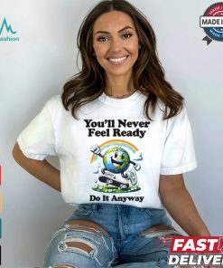 You’ll Never Feel Ready Do It Anyway Shirt