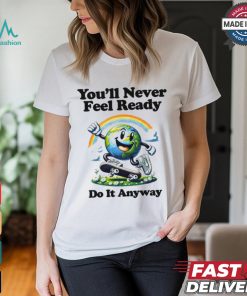 You’ll Never Feel Ready Do It Anyway Shirt