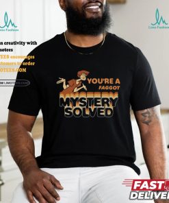 You’re A Faggot Mystery Solved Shirt