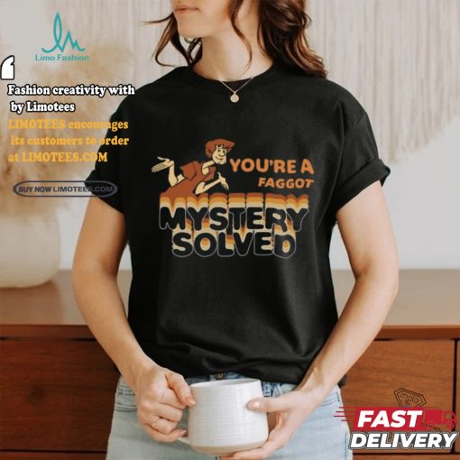 You’re A Faggot Mystery Solved Shirt
