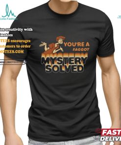 You’re A Faggot Mystery Solved Shirt