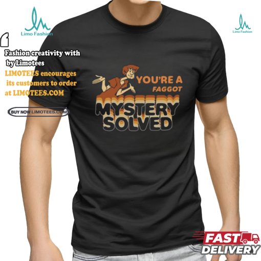 You’re A Faggot Mystery Solved Shirt