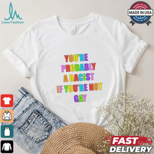 You’re Probably A Racist If You’re Not Gay T shirt