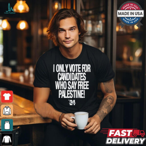 2024 I Only Vote For Candidates Who Say Free Palestine shirt