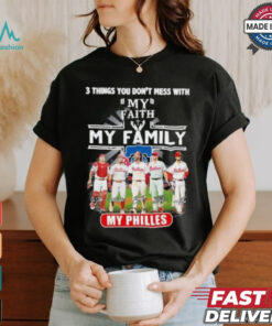 3 Things You Don’t Mess With My Faith My Family My Philadelphia Phillies Shirt