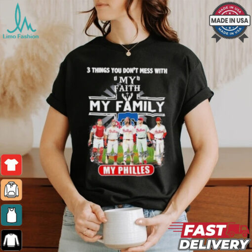 3 Things You Don’t Mess With My Faith My Family My Philadelphia Phillies Shirt