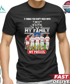 3 Things You Don’t Mess With My Faith My Family My Philadelphia Phillies Shirt