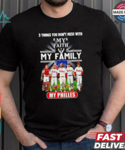 3 things you don’t mess with my faith my family my Philadelphia Phillies signatures shirt
