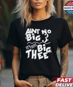 Aint No Big 3 It’s Just Big Thee T shirts