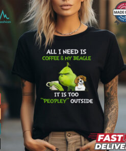 All I Need Is Coffee And My Beagle It Is Too Peopley Outside Grinch T Shirt, hoodie, sweater, long sleeve and tank top All I Need Is Coffee And My Beagle It Is Too Peopley Outside Grinch T Shirt