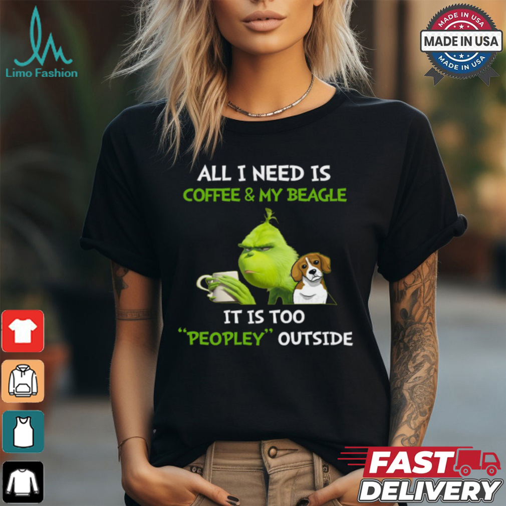 All I Need Is Coffee And My Beagle It Is Too Peopley Outside Grinch T Shirt All I Need Is Coffee And My Beagle It Is Too Peopley Outside Grinch T Shirt