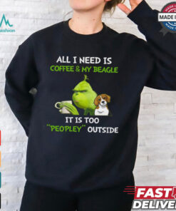 All I Need Is Coffee And My Beagle It Is Too Peopley Outside Grinch T Shirt, hoodie, sweater, long sleeve and tank top All I Need Is Coffee And My Beagle It Is Too Peopley Outside Grinch T Shirt