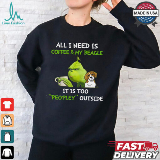 All I Need Is Coffee And My Beagle It Is Too Peopley Outside Grinch T Shirt