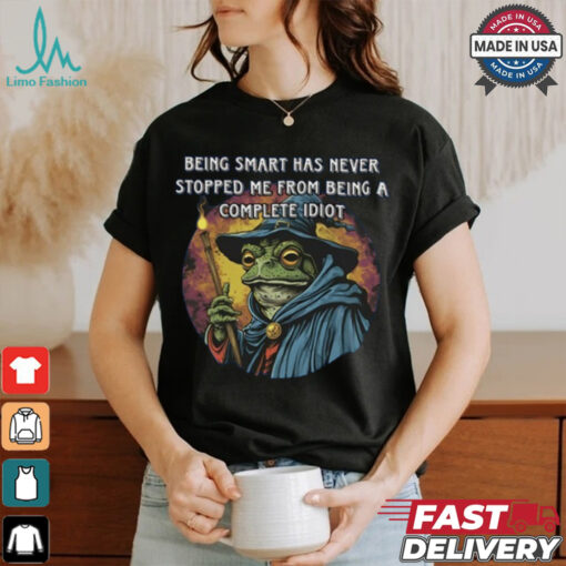 Being Smart Has Never Stopped Me From Being A Complete Idiot Tee Shirt