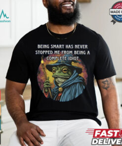 Being Smart Has Never Stopped Me From Being A Complete Idiot Tee Shirt