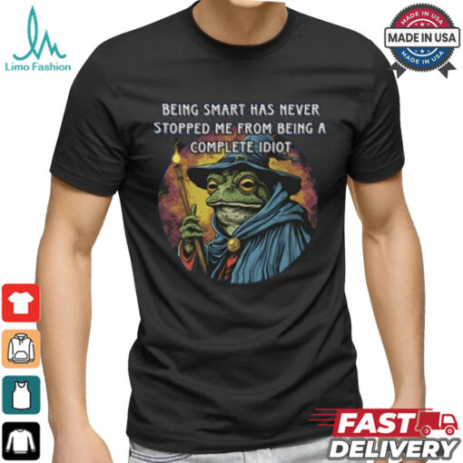 Being Smart Has Never Stopped Me From Being A Complete Idiot Tee Shirt