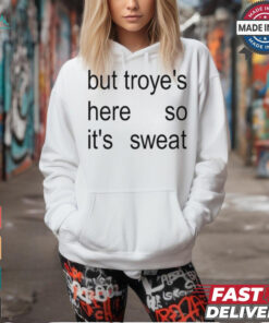 But Troye's Here So It's Sweat shirt