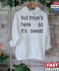 But Troye's Here So It's Sweat shirt