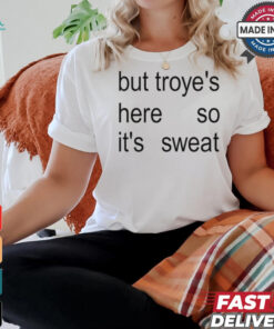 But Troye's Here So It's Sweat shirt