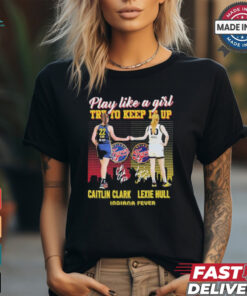 Caitlin Clark And Lexie Hull Play Like A Girl Try To Keep It Up Shirt