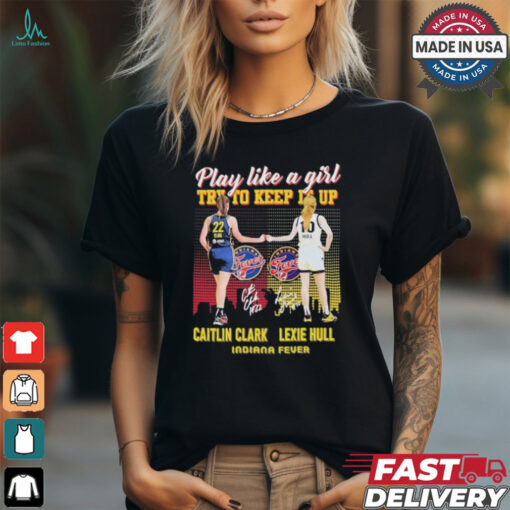 Caitlin Clark And Lexie Hull Play Like A Girl Try To Keep It Up Shirt