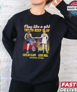 Caitlin Clark And Lexie Hull Play Like A Girl Try To Keep It Up Shirt
