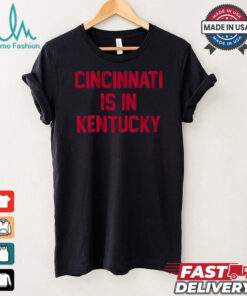 Cincinnati Is In Kentucky Shirt