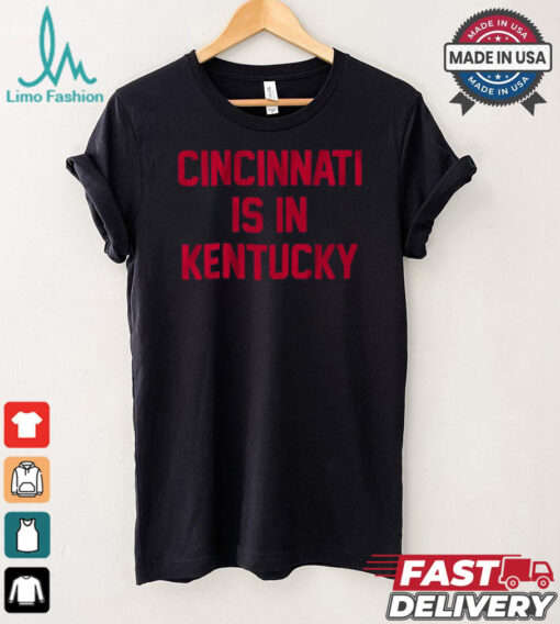 Cincinnati Is In Kentucky Shirt