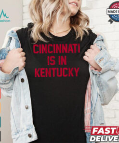 Cincinnati Is In Kentucky Shirt