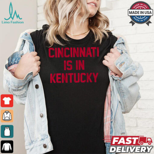 Cincinnati Is In Kentucky Shirt