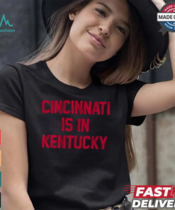 Cincinnati Is In Kentucky Shirt