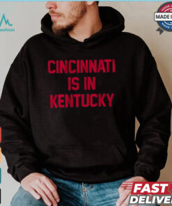 Cincinnati Is In Kentucky Shirt