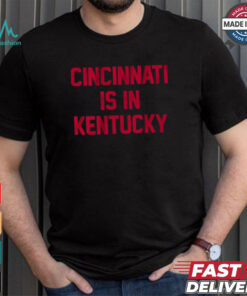 Cincinnati Is In Kentucky Shirt