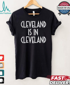 Cleveland is in Cleveland Shirt