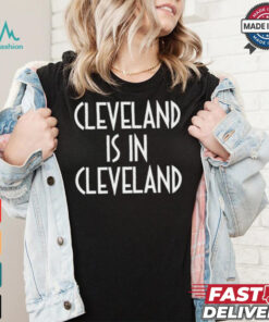 Cleveland is in Cleveland Shirt