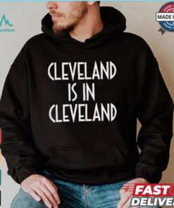 Cleveland is in Cleveland Shirt