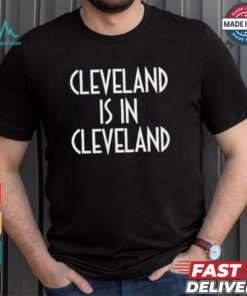 Cleveland is in Cleveland Shirt