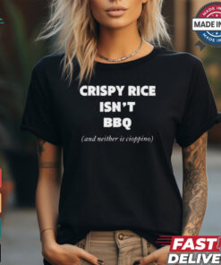 Crispy Rice Isn’t Bbq And Neither Is Cioppino t shirt